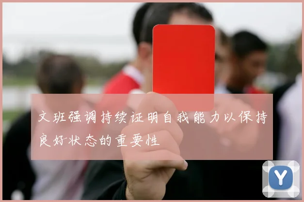 文班强调持续证明自我能力以保持良好状态的重要性