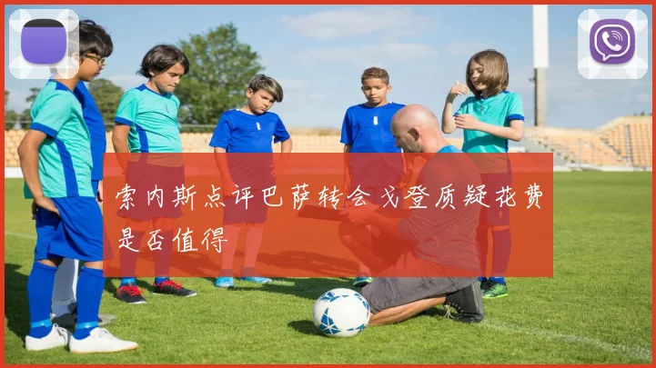 索内斯点评巴萨转会戈登质疑花费是否值得
