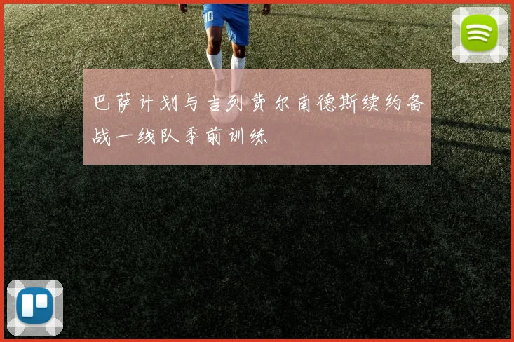 巴萨计划与吉列费尔南德斯续约备战一线队季前训练