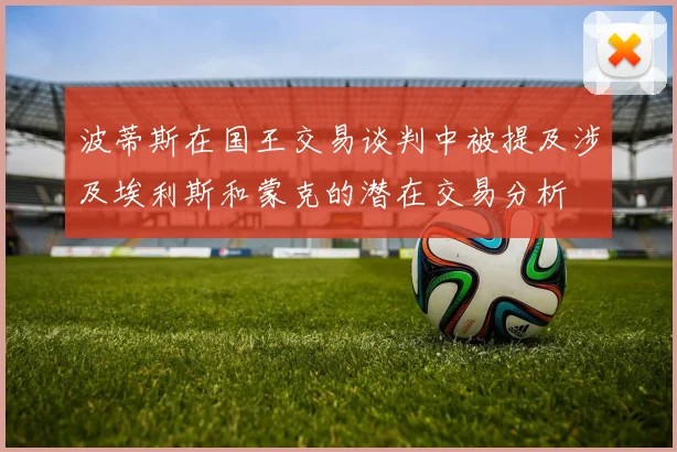 波蒂斯在国王交易谈判中被提及涉及埃利斯和蒙克的潜在交易分析