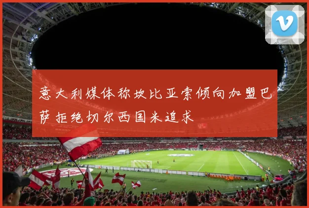 意大利媒体称坎比亚索倾向加盟巴萨拒绝切尔西国米追求