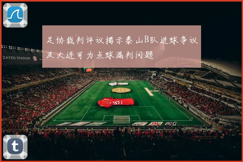 足协裁判评议揭示泰山B队进球争议及大连可为点球漏判问题
