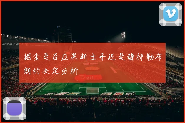 掘金是否应果断出手还是静待勒布朗的决定分析