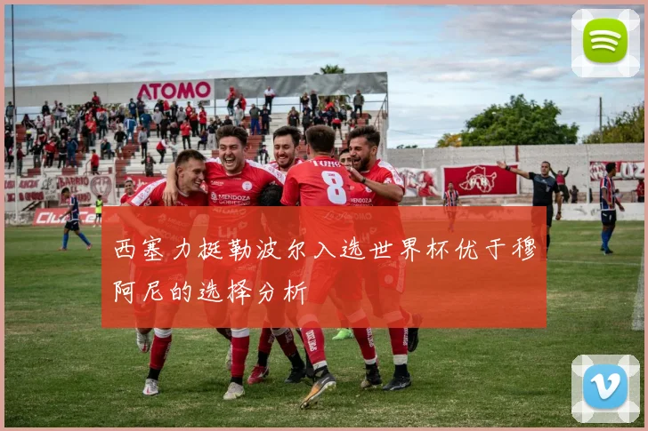 西塞力挺勒波尔入选世界杯优于穆阿尼的选择分析