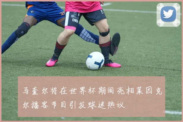 马奎尔将在世界杯期间亮相莱因克尔播客节目引发球迷热议
