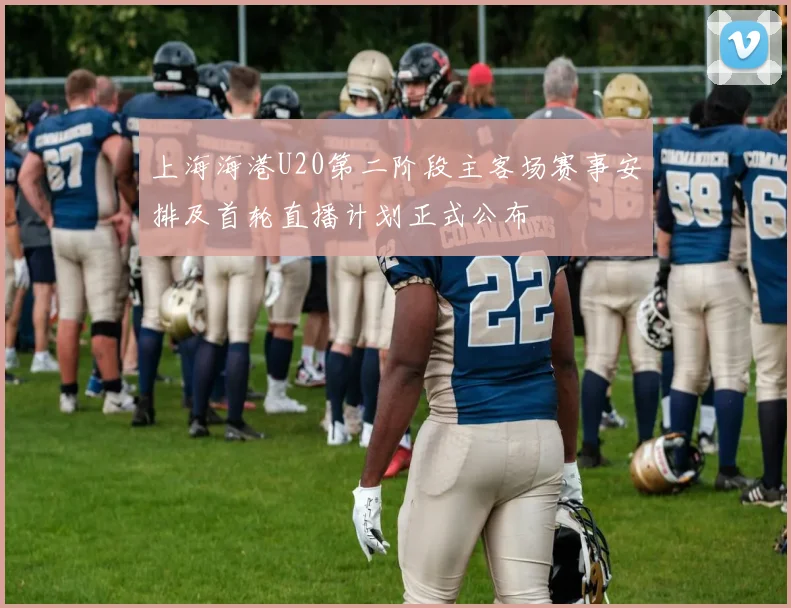 上海海港U20第二阶段主客场赛事安排及首轮直播计划正式公布