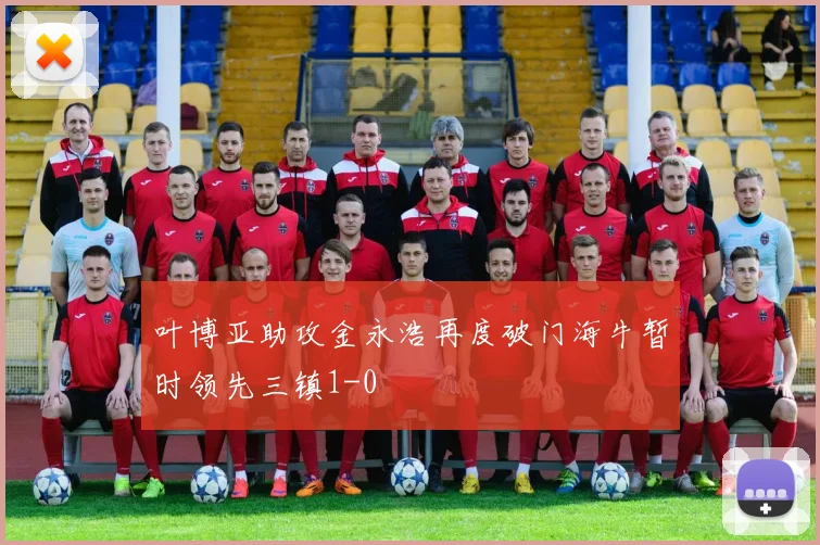 叶博亚助攻金永浩再度破门海牛暂时领先三镇1-0